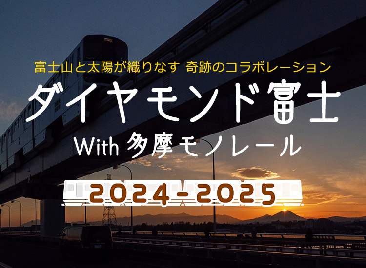 2024-2025 富士山と太陽が織りなす 奇跡のコラボレーション ダイヤモンド富士 With 多摩モノレール かけがえのない一瞬を、多摩モノレールと共に。